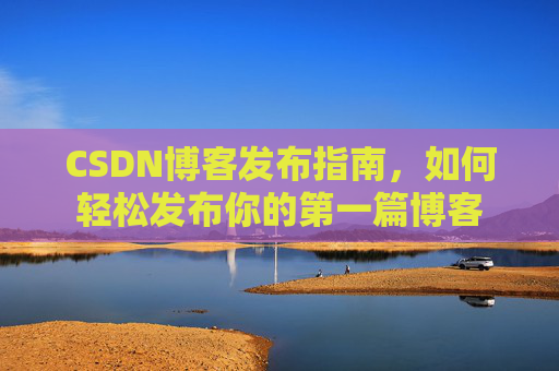 CSDN博客发布指南，如何轻松发布你的第一篇博客
